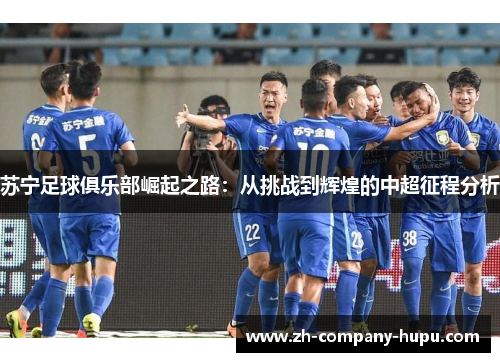 苏宁足球俱乐部崛起之路：从挑战到辉煌的中超征程分析