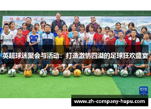 英超球迷聚会与活动:打造激情四溢的足球狂欢盛宴 英超球迷聚会与活动:打造激情四溢的足球狂欢盛宴