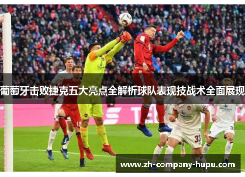 葡萄牙击败捷克五大亮点全解析球队表现技战术全面展现 葡萄牙击败捷克五大亮点全解析球队表现技战术全面展现