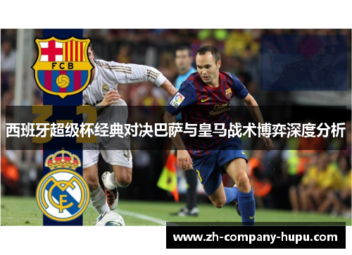 西班牙超级杯经典对决巴萨与皇马战术博弈深度分析