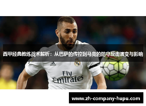 西甲经典教练战术解析:从巴萨的传控到马竞的防守反击演变与影响 西甲经典教练战术解析:从巴萨的传控到马竞的防守反击演变与影响