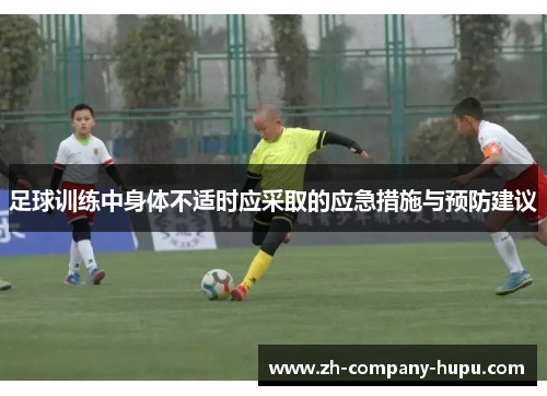 足球训练中身体不适时应采取的应急措施与预防建议 足球训练中身体不适时应采取的应急措施与预防建议