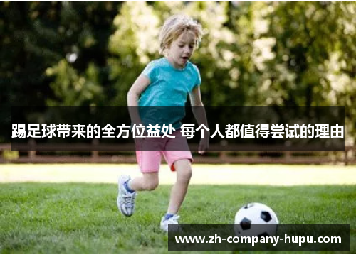 踢足球带来的全方位益处 每个人都值得尝试的理由