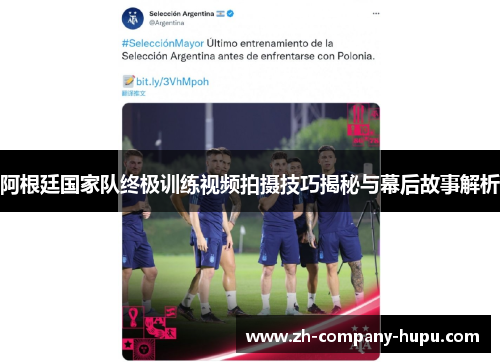 阿根廷国家队终极训练视频拍摄技巧揭秘与幕后故事解析 阿根廷国家队终极训练视频拍摄技巧揭秘与幕后故事解析