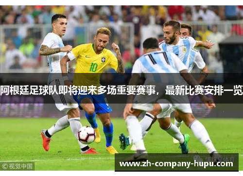 阿根廷足球队即将迎来多场重要赛事,最新比赛安排一览 阿根廷足球队即将迎来多场重要赛事,最新比赛安排一览
