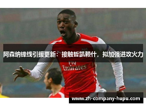 阿森纳锋线引援更新:接触哲凯赖什,拟加强进攻火力 阿森纳锋线引援更新:接触哲凯赖什,拟加强进攻火力