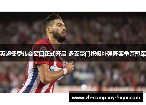英超冬季转会窗口正式开启 多支豪门积极补强阵容争夺冠军 英超冬季转会窗口正式开启 多支豪门积极补强阵容争夺冠军