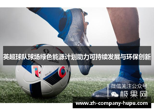 英超球队球场绿色能源计划助力可持续发展与环保创新 英超球队球场绿色能源计划助力可持续发展与环保创新