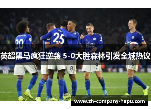 英超黑马疯狂逆袭 5-0大胜森林引发全城热议 英超黑马疯狂逆袭 5-0大胜森林引发全城热议