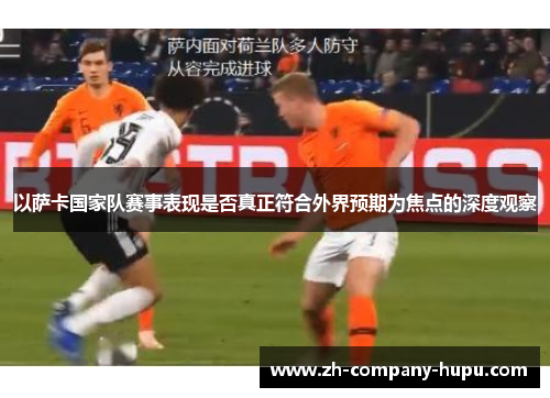 以萨卡国家队赛事表现是否真正符合外界预期为焦点的深度观察 以萨卡国家队赛事表现是否真正符合外界预期为焦点的深度观察