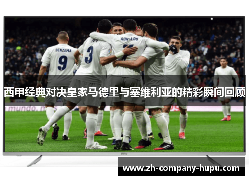 西甲经典对决皇家马德里与塞维利亚的精彩瞬间回顾 西甲经典对决皇家马德里与塞维利亚的精彩瞬间回顾