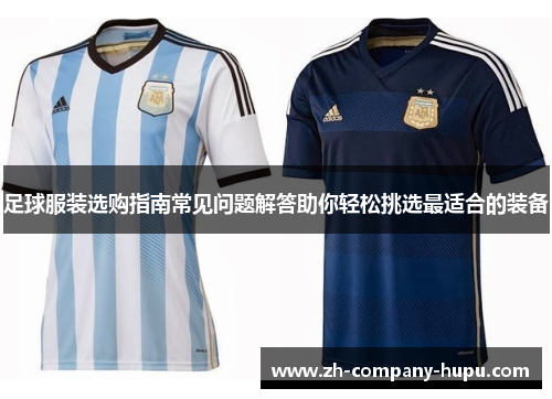 足球服装选购指南常见问题解答助你轻松挑选最适合的装备