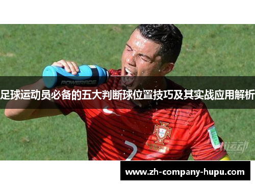 足球运动员必备的五大判断球位置技巧及其实战应用解析 足球运动员必备的五大判断球位置技巧及其实战应用解析