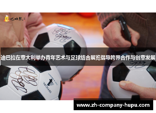 迪巴拉在意大利举办青年艺术与足球结合展览倡导跨界合作与创意发展 迪巴拉在意大利举办青年艺术与足球结合展览倡导跨界合作与创意发展