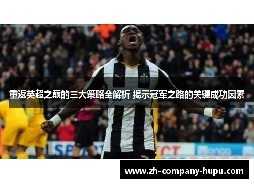 重返英超之巅的三大策略全解析 揭示冠军之路的关键成功因素 重返英超之巅的三大策略全解析 揭示冠军之路的关键成功因素