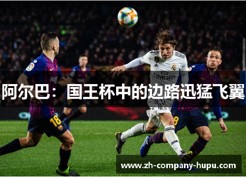 阿尔巴:国王杯中的边路迅猛飞翼 阿尔巴:国王杯中的边路迅猛飞翼
