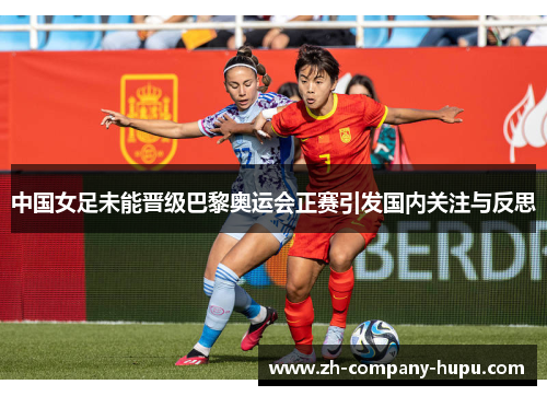 中国女足未能晋级巴黎奥运会正赛引发国内关注与反思 中国女足未能晋级巴黎奥运会正赛引发国内关注与反思