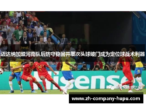 迈达纳加盟河南队后防守稳固并屡次头球破门成为定位球战术利器