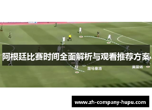 阿根廷比赛时间全面解析与观看推荐方案