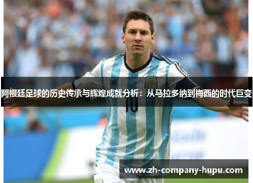 阿根廷足球的历史传承与辉煌成就分析：从马拉多纳到梅西的时代巨变