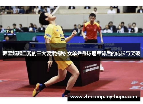 韩莹超越自我的三大要素揭秘 女单乒乓球冠军背后的成长与突破