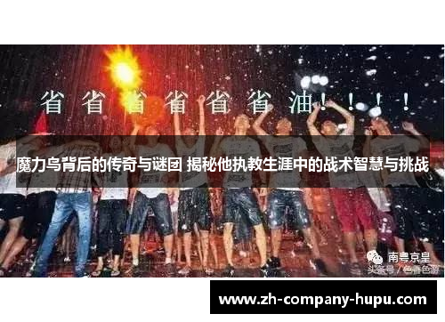 魔力鸟背后的传奇与谜团 揭秘他执教生涯中的战术智慧与挑战 魔力鸟背后的传奇与谜团 揭秘他执教生涯中的战术智慧与挑战
