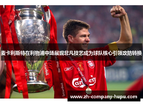 麦卡利斯特在利物浦中场展现非凡技艺成为球队核心引领攻防转换 麦卡利斯特在利物浦中场展现非凡技艺成为球队核心引领攻防转换