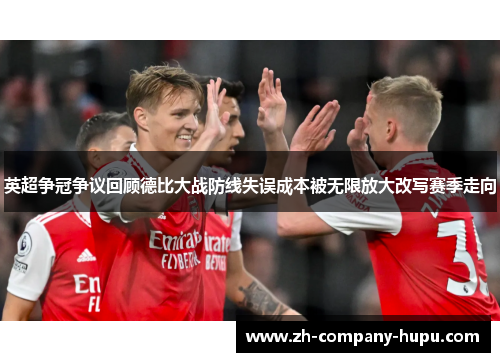 英超争冠争议回顾德比大战防线失误成本被无限放大改写赛季走向 英超争冠争议回顾德比大战防线失误成本被无限放大改写赛季走向
